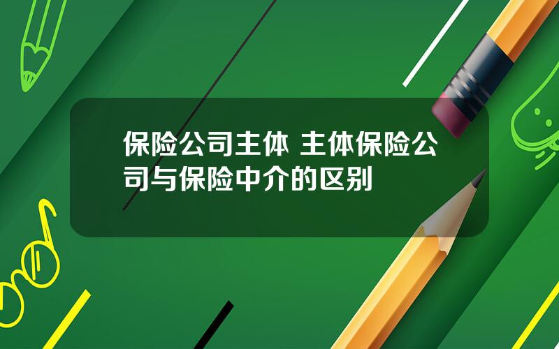 保险公司主体 主体保险公司与保险中介的区别